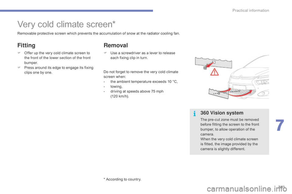 Citroen C4 PICASSO RHD 2015 1.G Owners Manual 301
Very cold climate screen*
Removable protective screen which prevents the accumulation of snow at the radiator cooling fan.
F  
O
 ffer   up   the   very   cold   climate   s