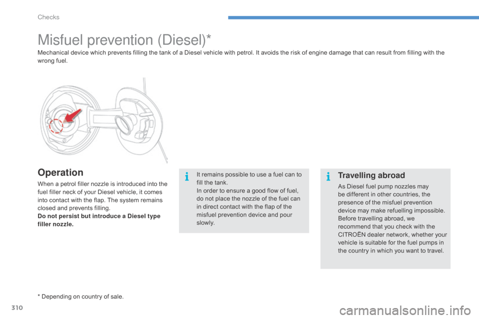 Citroen C4 PICASSO RHD 2015 1.G Owners Guide 310
Misfuel prevention (diesel)*
Operation
When a petrol filler nozzle is introduced into the f
uel   filler   neck   of   your   Diesel   vehicle,   it   comes  
i

nto   contact �