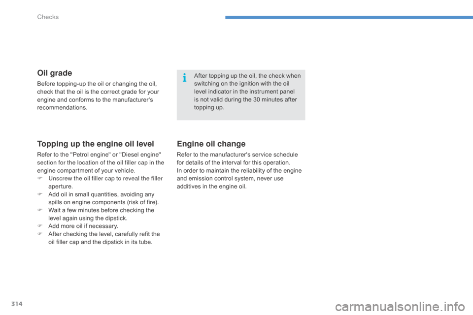 Citroen C4 PICASSO RHD 2015 1.G Owners Manual 314
Topping up the engine oil level
Refer to the "Petrol engine" or "Diesel engine" section for the location of the oil filler cap in the 
engine
  compartment   of   your   vehicle.
F
 
U