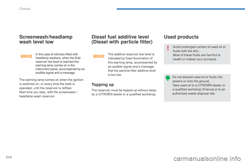 Citroen C4 PICASSO RHD 2015 1.G Owners Manual 316
Avoid prolonged contact of used oil or fluids   with   the   skin.
Most
  of   these   fluids   are   harmful   to  
h

ealth   or   indeed   very   corrosive.
Do
  not   di