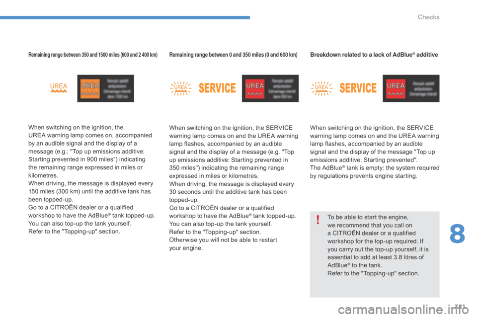 Citroen C4 PICASSO RHD 2015 1.G Owners Manual 321
Remaining range between 350 and 1500 miles (600 and 2 400 km)
When switching on the ignition, the UREA warning   lamp   comes   on,   accompanied  
b

y   an   audible   signal   a