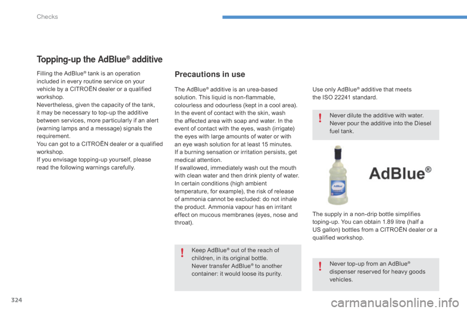 Citroen C4 PICASSO RHD 2015 1.G Owners Manual 324
Topping-up the AdBlue® additive
Filling the AdBlue® tank is an operation i
ncluded
Â
in
Â
every
Â
routine  service  on  your Â
v
ehicle
Â
by
Â
a
Â
CITROËN  dealer  or  Citroen C4 PICASSO RHD 2015 1.G Owners Manual 324
Topping-up the AdBlue® additive
Filling the AdBlue® tank is an operation i
ncluded
Â
in
Â
every
Â
routine  service  on  your Â
v
ehicle
Â
by
Â
a
Â
CITROËN  dealer  or Â