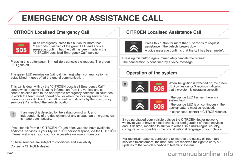 Citroen C4 PICASSO RHD 2015 1.G Owners Manual 342
EMERGENCY OR  ASSIST ANCE   CALL
CITROËN Localised Emergency Call
In an emergency, press this button for more than 2
  seconds.   Flashing   of   the   green   LED   and   a   v