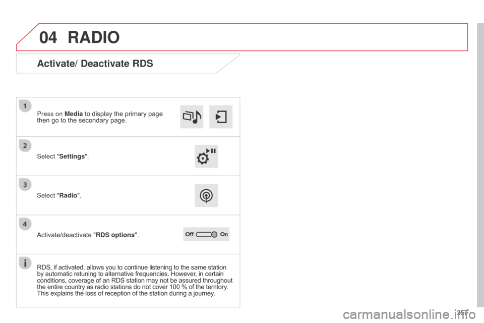 Citroen C4 PICASSO RHD 2015 1.G Owners Manual 04
357
RADIO
Activate/ Deactivate RDS
Select "Settings". Press on Media  to   display   the   primary   page  
then

  go   to   the   secondary   page.
Select "Radio".
Activate/deactivate
