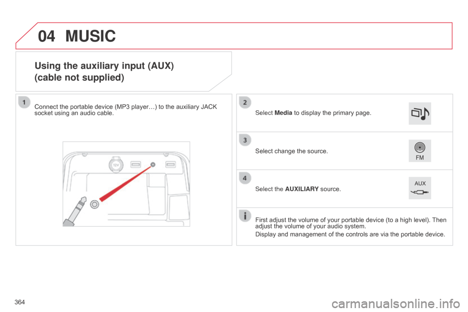 Citroen C4 PICASSO RHD 2015 1.G Owners Manual 04
Using the auxiliary input (AUX)
(cable not supplied)
Connect the portable device (MP3 player…) to the auxiliary JACK socket  using   an   audio   cable.
First
  adjust   the   vo