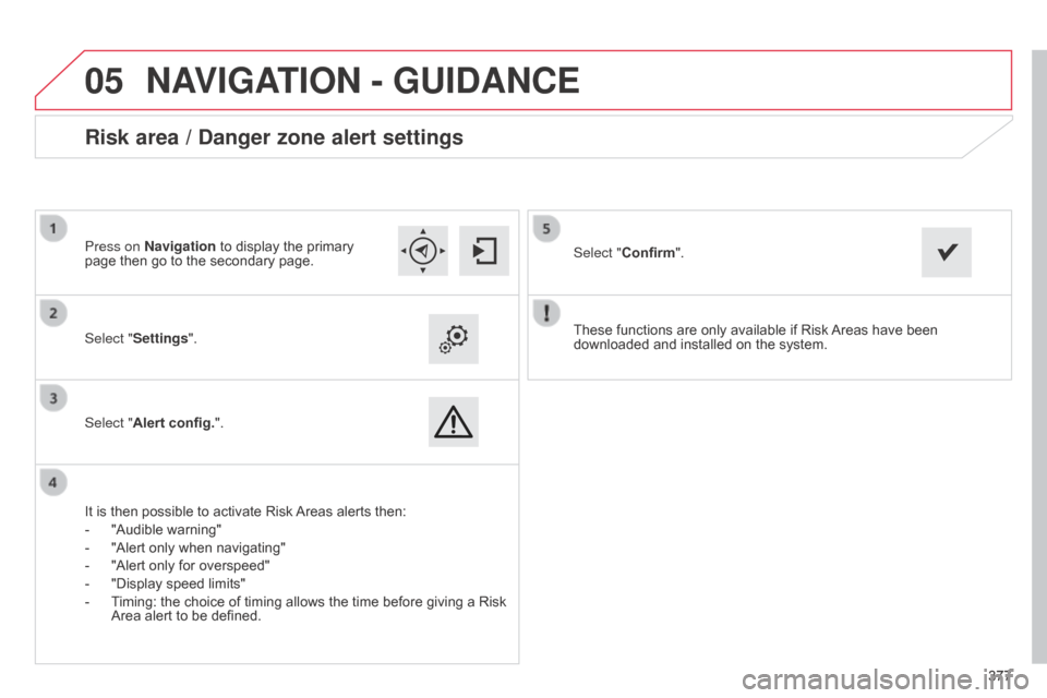 Citroen C4 PICASSO RHD 2015 1.G Manual Online 377
 
05
377
These
 
functions
 
are
 
only
 
available
 
if
 
Risk
 
Areas

 
have
 
been
 
downloaded

 
and
 
installed
 
on
 
the
 
system.
Select "Settings".
Select "Alert config."