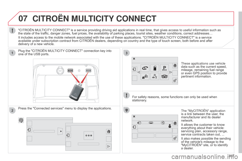 Citroen C4 PICASSO RHD 2015 1.G Owners Manual 07
397
CITROËN MULTICITY CONNECT
These applications use vehicle 
data  such   as   the   current   speed,  
mileage,

  remaining   fuel   range  
or

  even   GPS   position   to   pr