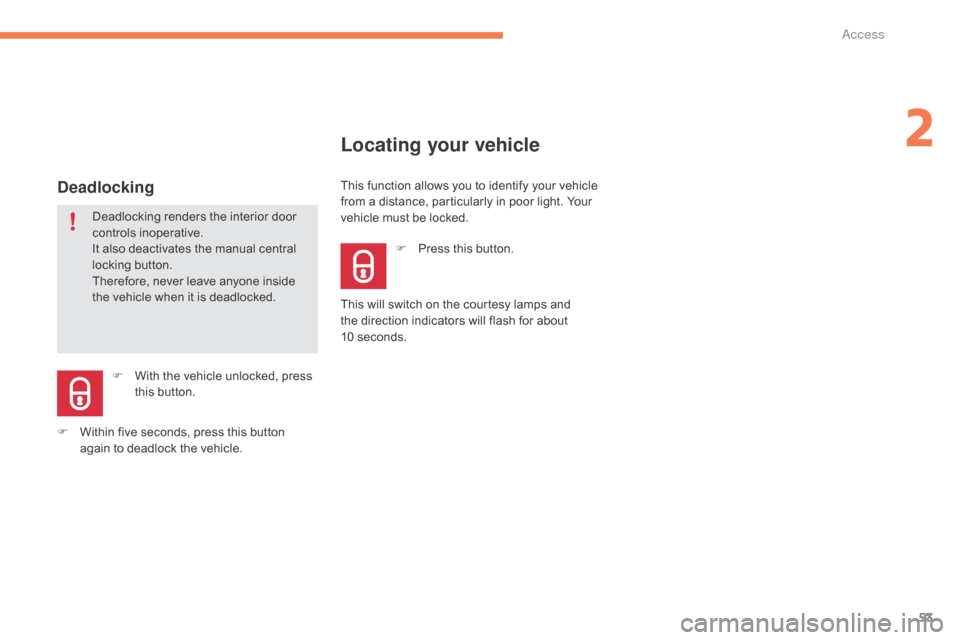 Citroen C4 PICASSO RHD 2015 1.G Owners Manual 53
Deadlocking renders the interior door controls i noperative.
It
  also   deactivates   the   manual   central  
l

ocking   button.
Therefore,
  never   leave   anyone   inside  
