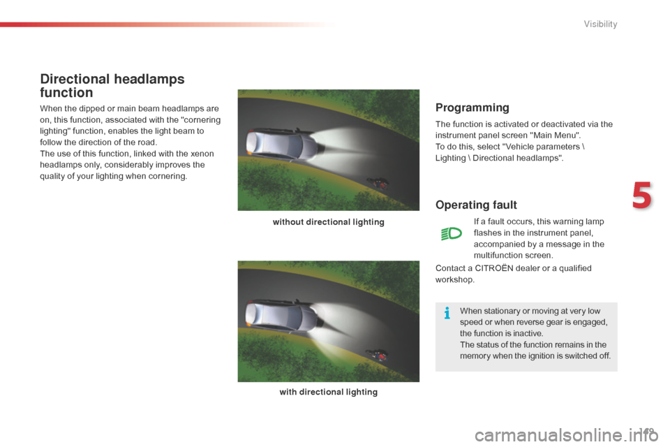 Citroen C5 2015 (RD/TD) / 2.G Owners Manual 149
C5_en_Chap05_visibilite_ed01-2014
Programming
The function is activated or deactivated via the 
instrument panel screen "Main Menu".
To do this, select " Vehicle parameters \ 
Lighting  \ Directio