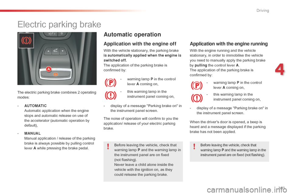 Citroen C5 2015 (RD/TD) / 2.G Owners Manual 101
C5_en_Chap04_conduite_ed01-2014
Electric parking brake
The electric parking brake combines 2 operating 
modes:
Automatic operation
Application with the engine off
With the vehicle stationary, the 