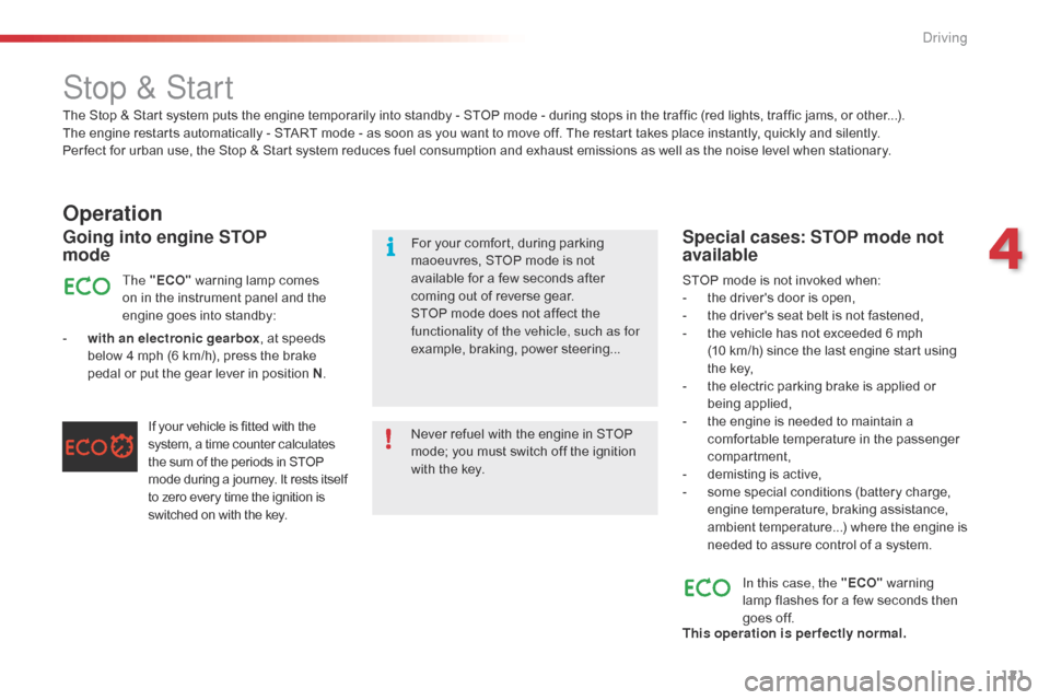 Citroen C5 2015 (RD/TD) / 2.G Owners Manual 121
C5_en_Chap04_conduite_ed01-2014
Stop & Start
Operation
- with an electronic gearbox, at speeds 
below 4 mph (6 km/h), press the brake 
pedal or put the gear lever in position N .
Going into engine