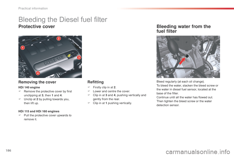 Citroen C5 2015 (RD/TD) / 2.G Owners Manual 186
C5_en_Chap08_information_ed01-2014
Bleeding the Diesel fuel filter
Protective cover
Removing the cover
Bleeding water from the 
fuel filter
Bleed regularly (at each oil change).
To bleed the water