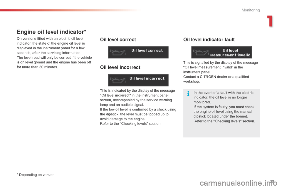 Citroen C5 2015 (RD/TD) / 2.G Owners Manual 23
C5_en_Chap01_controle-de-marche_ed01-2014
Engine oil level indicator*
On versions fitted with an electric oil level 
indicator, the state of the engine oil level is 
displayed in the instrument pan
