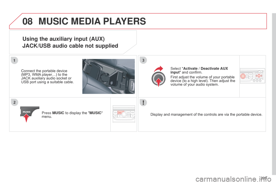 Citroen C5 2015 (RD/TD) / 2.G Owners Manual 08
299
C5_en_Chap11b_RT6-2-8_ed01-2014
MUSIC MEDIA PLAYERS
Using the auxiliary input (AUX)
JACK/USB audio cable not supplied
Connect the portable device
(MP3, WMA player…) to the
JACK auxiliary au Citroen C5 2015 (RD/TD) / 2.G Owners Manual 08
299
C5_en_Chap11b_RT6-2-8_ed01-2014
MUSIC MEDIA PLAYERS
Using the auxiliary input (AUX)
JACK/USB audio cable not supplied
Connect the portable device
(MP3, WMA player…) to the
JACK auxiliary au