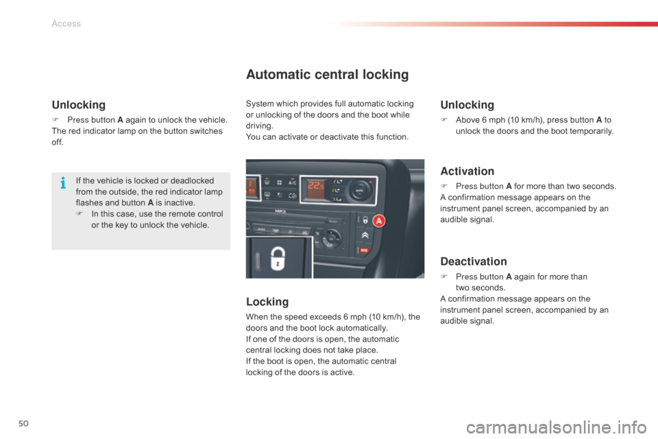 Citroen C5 2015 (RD/TD) / 2.G User Guide 50
C5_en_Chap02_ouverture_ed01-2014
Unlocking
F Press button A again to unlock the vehicle.
The red indicator lamp on the button switches 
of f.
Automatic central locking
Locking
When the speed exceed