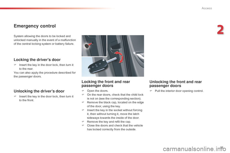 Citroen C5 2015 (RD/TD) / 2.G Owners Manual 51
C5_en_Chap02_ouverture_ed01-2014
System allowing the doors to be locked and 
unlocked manually in the event of a malfunction 
of the central locking system or battery failure.
Locking the drivers 