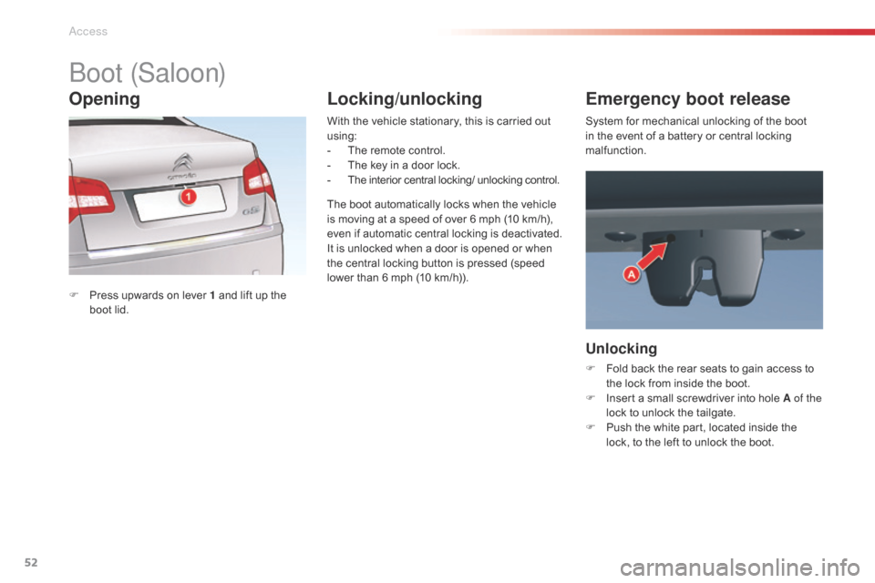 Citroen C5 2015 (RD/TD) / 2.G User Guide 52
C5_en_Chap02_ouverture_ed01-2014
boot (Saloon)
F Press upwards on lever 1 and lift up the boot lid. With the vehicle stationary, this is carried out 
using:
-
 
T
 he remote control.
-  
T
 he key 