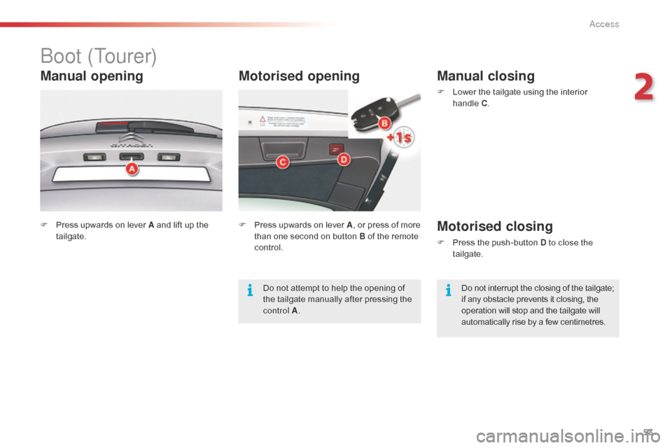 Citroen C5 2015 (RD/TD) / 2.G User Guide 53
C5_en_Chap02_ouverture_ed01-2014
Motorised opening
boot (Tourer)
Manual opening
F Press upwards on lever A and lift up the tailgate. F
 P ress upwards on lever A, or press of more 
than one second 