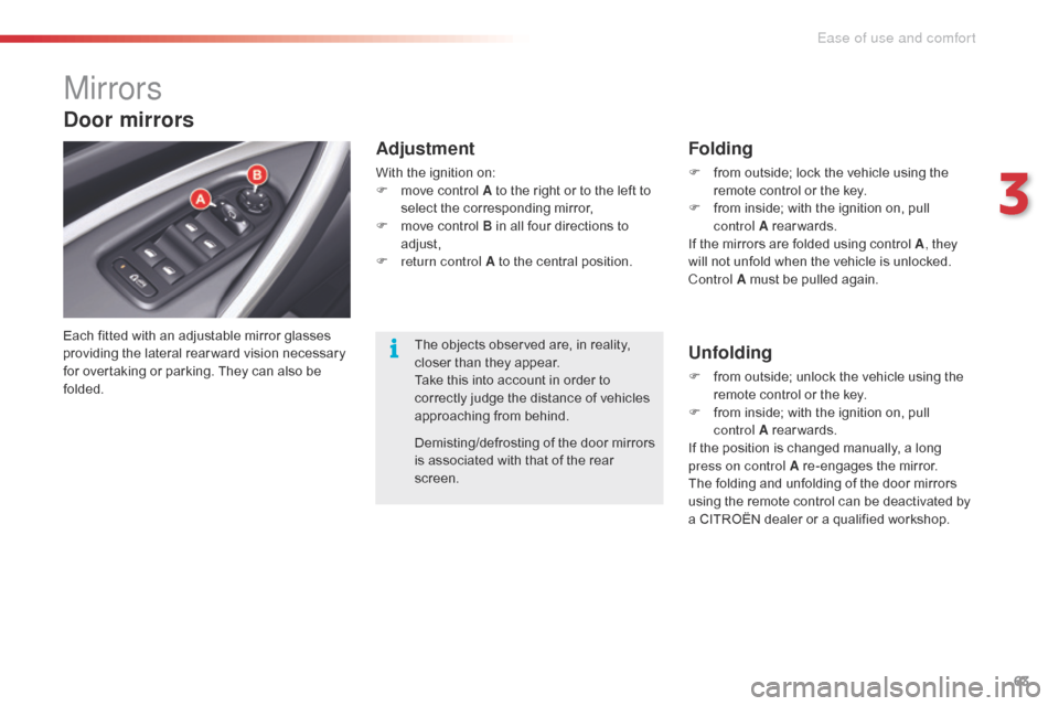 Citroen C5 2015 (RD/TD) / 2.G User Guide 63
C5_en_Chap03_ergo-et-confort_ed01-2014
Mirrors
Each fitted with an adjustable mirror glasses 
providing the lateral rear ward vision necessary 
for overtaking or parking. They can also be 
folded.
