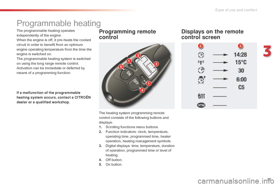 Citroen C5 2015 (RD/TD) / 2.G Owners Manual 77
C5_en_Chap03_ergo-et-confort_ed01-2014
Programmable heating
The programmable heating operates 
independently of the engine.
When the engine is off, it pre-heats the coolant 
circuit in order to ben