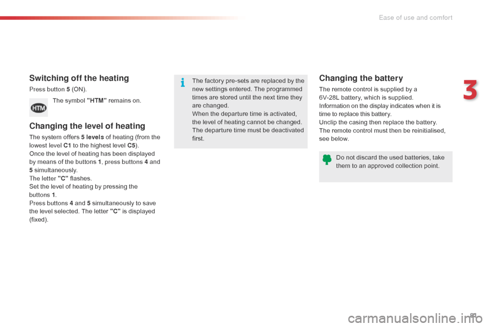 Citroen C5 2015 (RD/TD) / 2.G User Guide 81
C5_en_Chap03_ergo-et-confort_ed01-2014
Switching off the heating
Press button 5 (ON).The symbol "HTM"  remains on.
Changing the level of heating
The system offers 5 levels  of heating (from the 
lo