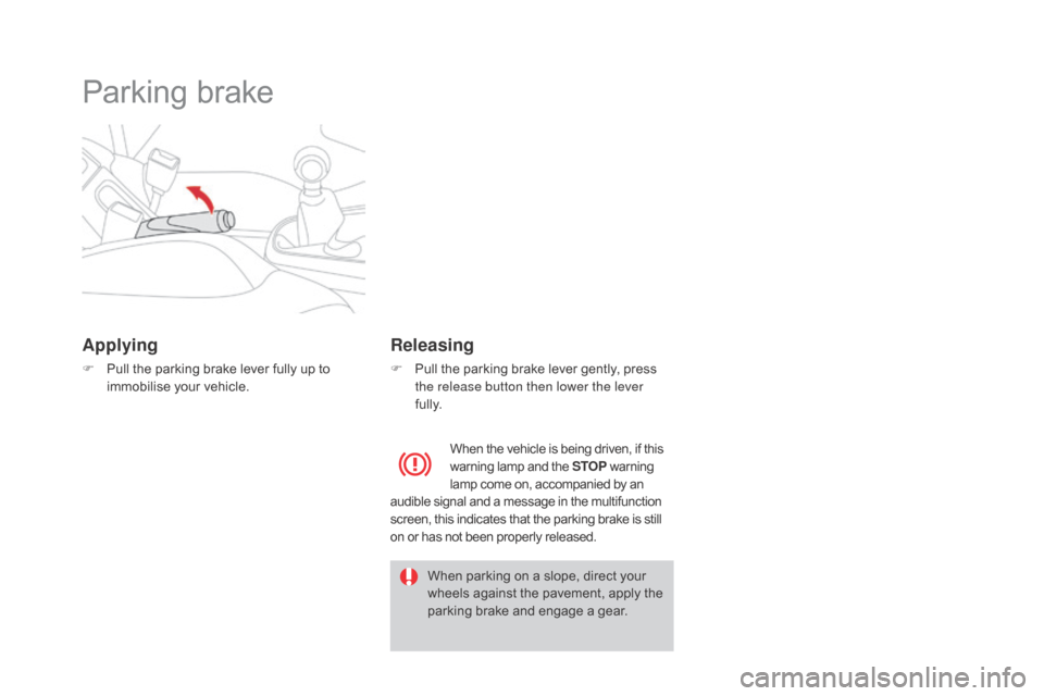 Citroen DS3 2015 1.G Owners Manual DS3_en_Chap04_conduite_ed01-2015
Parking brake
Applying
F Pull  the   parking   brake   lever   fully   up   to  i
mmobilise   your   vehicle.
Releasing
F Pull  the   parking   brake �