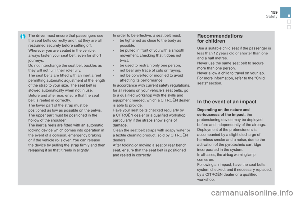 Citroen DS3 2015 1.G Owners Manual 159
DS3_en_Chap06_securite_ed01-2015
The driver must ensure that passengers use the seat belts correctly and that they are all 
restrained
  securely   before   setting   off.
Wherever you 