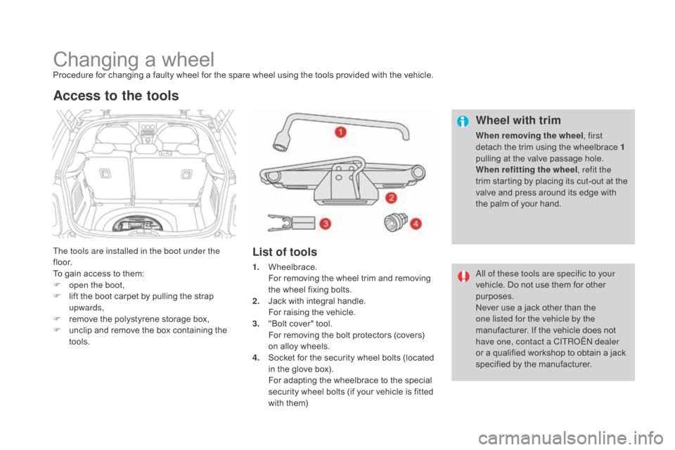 Citroen DS3 2015 1.G Owners Manual DS3_en_Chap08_info-pratiques_ed01-2015
Changing a wheelProcedure for changing a faulty wheel for the spare wheel using the tools provided with the vehicle.
T he tools are installed i