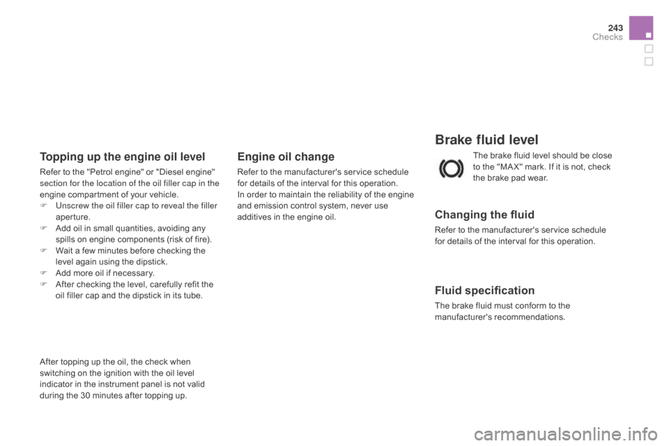Citroen DS3 2015 1.G User Guide 243
DS3_en_Chap09_verifications_ed01-2015
Brake fluid level
Changing the fluid
Refer to the manufacturers service schedule for details of the interval for this operation.
F Citroen DS3 2015 1.G User Guide 243
DS3_en_Chap09_verifications_ed01-2015
Brake fluid level
Changing the fluid
Refer to the manufacturers service schedule for details of the interval for this operation.
F