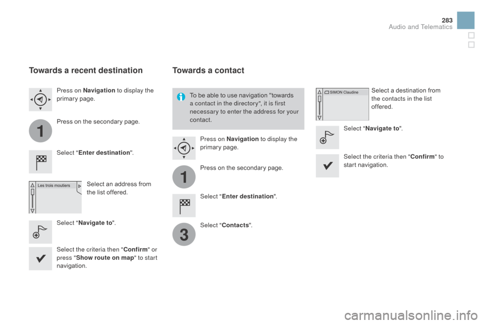 Citroen DS3 2015 1.G Owners Manual 1
1
3
283
DS3_en_Chap11c_SMEGplus_ed01-2015
Towards a recent destination
Select "Enter destination ".
Select   an   address   from  
t

he   list   offered.
Press on 
n
a
 vigation
 to display t