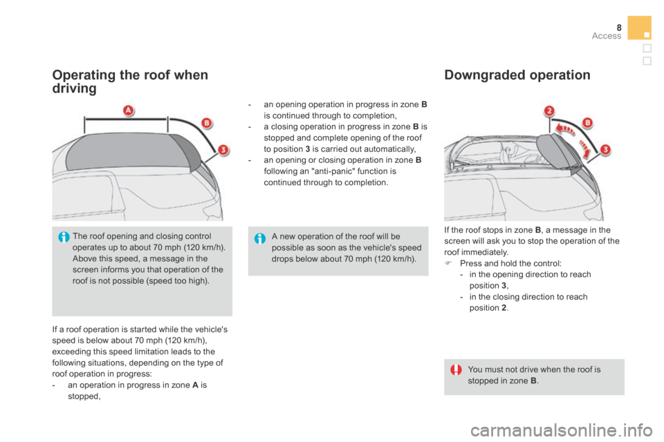 Citroen DS3 2015 1.G Owners Guide 8Access
  Operating the roof when 
driving 
 If a roof operation is started while the vehicles speed is below about 70 mph (120 km/h), exceeding this speed limitation leads to the following situation