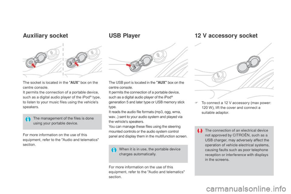 Citroen DS3 2015 1.G Owners Manual DS3_en_Chap03_confort_ed01-2015
Auxiliary socketUSB Player
When it is in use, the portable device 
charges a
utomatically.
12 V accessory socket
F To  connect   a   12   V   accessory   (max �