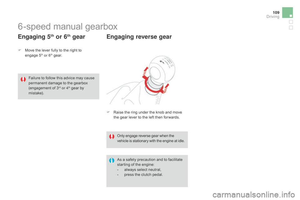 Citroen DS3 RHD 2015 1.G Owners Manual 109
6-speed manual gearbox
F Move  the   lever   fully   to   the   right   to  enga
ge 5th or 6th ge a r.
Engaging 5th or 6th gear
As a safety precaution and to facilitate startin