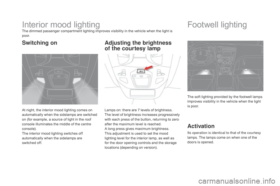 Citroen DS5 HYBRID4 2015 1.G Owners Manual DS5_en_Chap05_visibilite_ed01-2015
Interior mood lightingThe dimmed passenger compartment lighting improves visibility in the vehicle when the light is 
p o o r.
At night, the interior mood lighting c