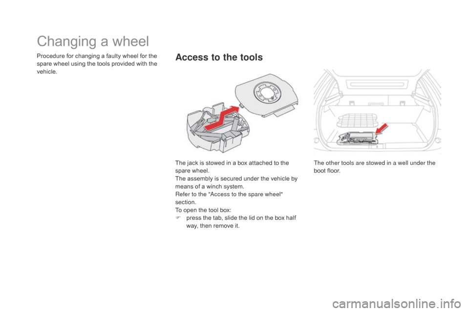 Citroen DS5 HYBRID4 2015 1.G Owners Manual DS5_en_Chap08_info-pratiques_ed01-2015
Changing a wheel
The jack is stowed in a box attached to the 
spare wheel.
The assembly is secured under the vehicle by 
means of a winch system.
Refer to the "A