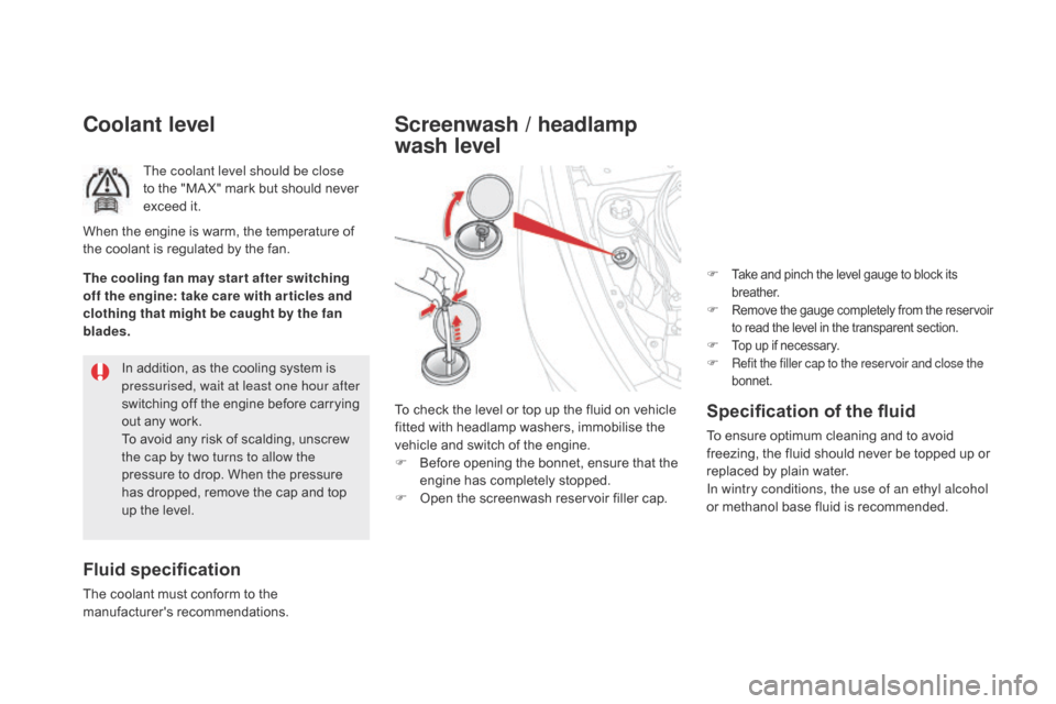 Citroen DS5 HYBRID4 2015 1.G Owners Manual DS5_en_Chap09_verifications_ed01-2015
coolant level
The coolant level should be close 
to the "MA X" mark but should never 
exceed it.
Fluid specification
The coolant must conform to the 
manufacturer