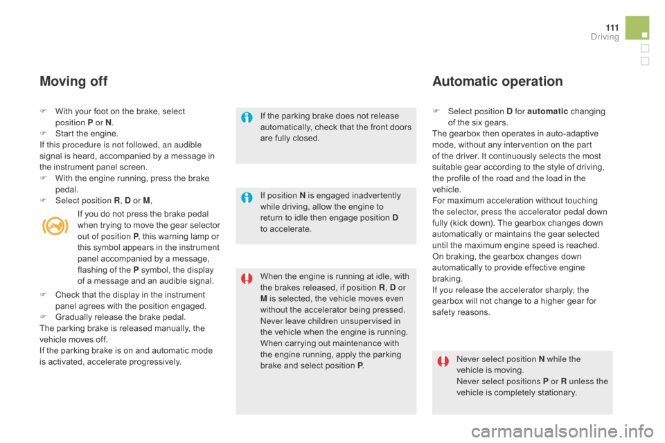 Citroen DS5 2015 1.G User Guide 111
DS5_en_Chap04_conduite_ed01-2015
F With your foot on the brake, select position  P or N.
F
 
S
 tart the engine.
If this procedure is not followed, an audible 
signal is heard, accompanied by a me