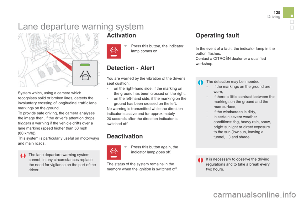 Citroen DS5 2015 1.G Owners Manual 125
DS5_en_Chap04_conduite_ed01-2015
Lane departure warning system
System which, using a camera which 
recognises solid or broken lines, detects the 
involuntary crossing of longitudinal traffic lane 