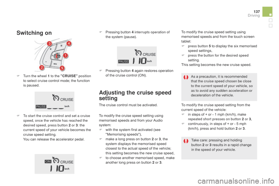 Citroen DS5 2015 1.G Workshop Manual 137
DS5_en_Chap04_conduite_ed01-2015
F Turn the wheel 1 to the "cRUISE" position
to select cruise control mode; the function
is paused.
F
T
o start the cruise control and set a cruise
speed, onc Citroen DS5 2015 1.G Workshop Manual 137
DS5_en_Chap04_conduite_ed01-2015
F Turn the wheel 1 to the "cRUISE" position
to select cruise control mode; the function
is paused.
F
T
o start the cruise control and set a cruise
speed, onc
