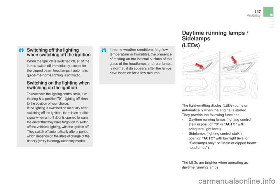 Citroen DS5 2015 1.G Owners Manual 147
DS5_en_Chap05_visibilite_ed01-2015
Switching off the lighting 
when switching off the ignition
When the ignition is switched off, all of the 
lamps switch off immediately, except for 
the dipped b