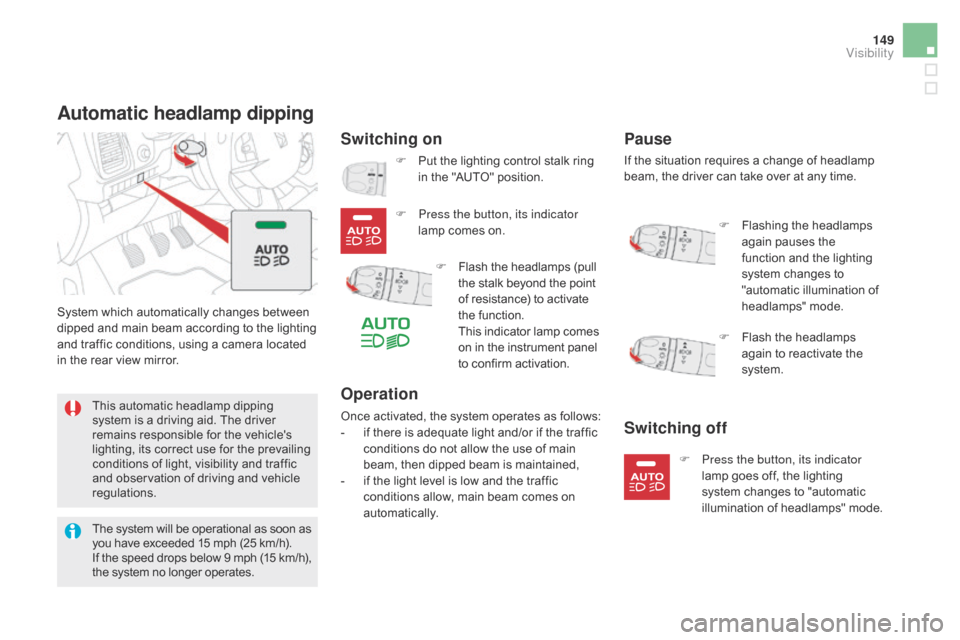 Citroen DS5 2015 1.G Owners Manual 149
DS5_en_Chap05_visibilite_ed01-2015
Automatic headlamp dipping
Switching on
System which automatically changes between 
dipped and main beam according to the lighting 
and traffic conditions, using