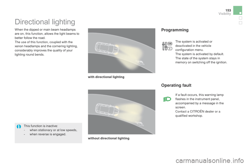 Citroen DS5 2015 1.G Owners Manual 153
DS5_en_Chap05_visibilite_ed01-2015
When the dipped or main beam headlamps 
are on, this function, allows the light beams to 
better follow the road.
The use of this function, coupled with the 
xen