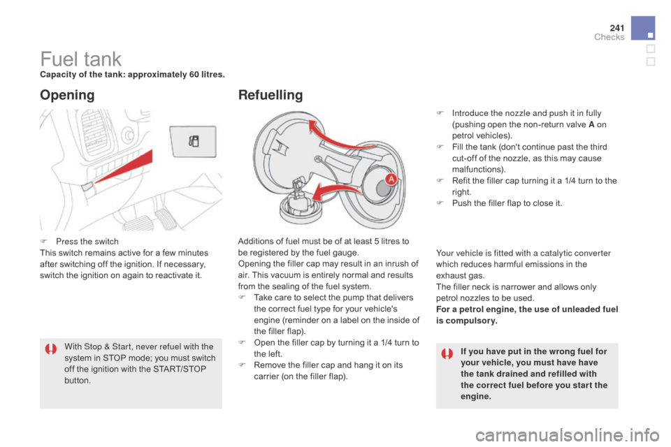 Citroen DS5 2015 1.G Owners Manual 241
DS5_en_Chap09_verifications_ed01-2015
Fuel tankcapacity of the tank: approximately 60 litres.Additions of fuel must be of at least 5 litres to 
be registered by the fuel gauge.
Opening the filler 