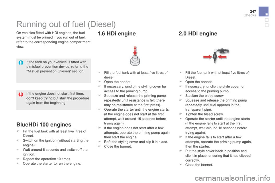 Citroen DS5 2015 1.G Owners Manual 247
DS5_en_Chap09_verifications_ed01-2015
On vehicles fitted with HDi engines, the fuel 
system must be primed if you run out of fuel; 
refer to the corresponding engine compartment 
view.
Running out