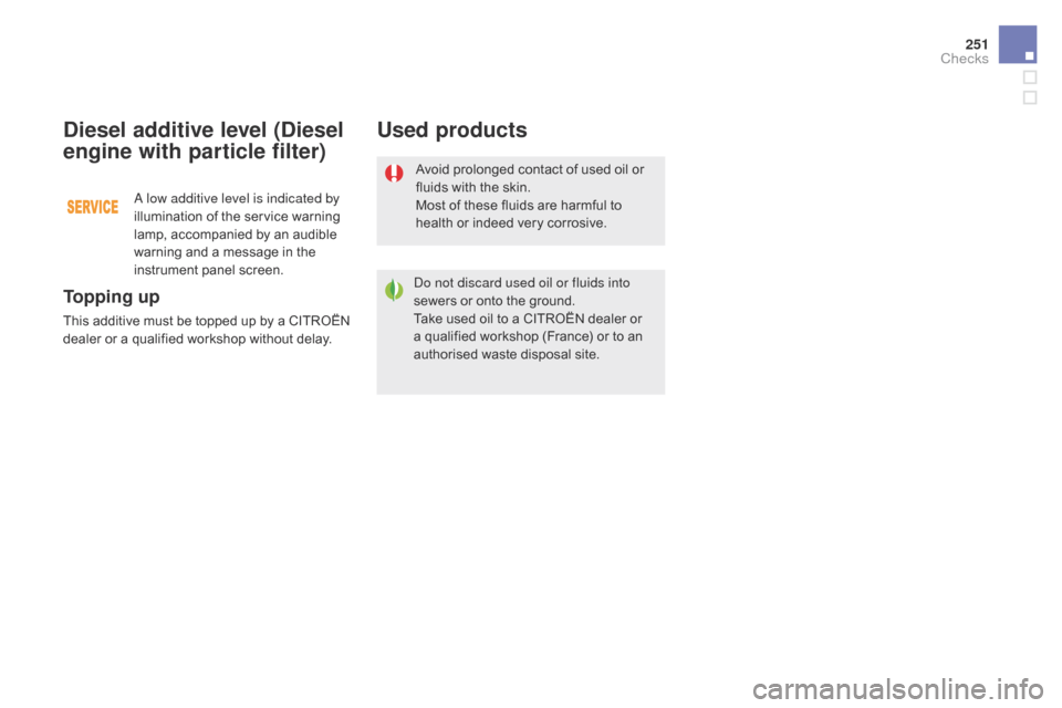 Citroen DS5 2015 1.G Owners Manual 251
DS5_en_Chap09_verifications_ed01-2015
Avoid prolonged contact of used oil or 
fluids with the skin.
Most of these fluids are harmful to 
health or indeed very corrosive.
Do not discard used oil or