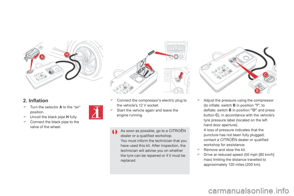Citroen DS5 RHD 2015 1.G Owners Manual F Turn the selector A to the "air" position.
F
U
ncoil the black pipe H fully.
F
C
onnect the black pipe to the
valve of the wheel. F
C
onnect the compressors electric plug to
the vehicle Citroen DS5 RHD 2015 1.G Owners Manual F Turn the selector A to the "air" position.
F
U
ncoil the black pipe H fully.
F
C
onnect the black pipe to the
valve of the wheel. F
C
onnect the compressors electric plug to
the vehicle