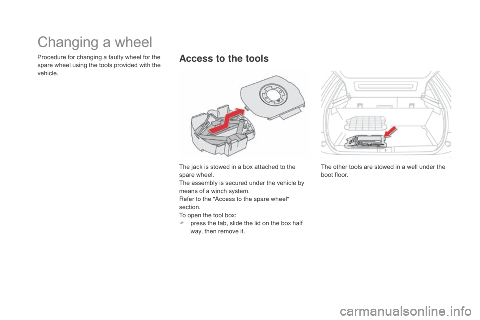 Citroen DS5 RHD 2015 1.G Owners Manual Changing a wheel
The jack is stowed in a box attached to the
spare wheel.
The assembly is secured under the vehicle by
means of a winch system.
Refer to the "Access to the spare wheel"
section.
To Citroen DS5 RHD 2015 1.G Owners Manual Changing a wheel
The jack is stowed in a box attached to the
spare wheel.
The assembly is secured under the vehicle by
means of a winch system.
Refer to the "Access to the spare wheel"
section.
To
