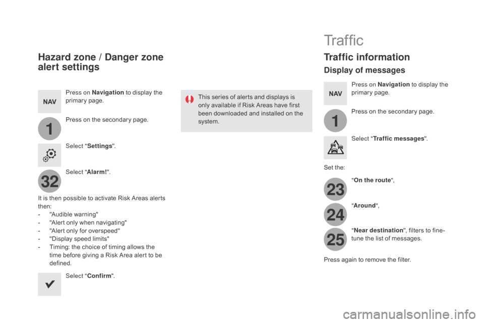 Citroen DS5 RHD 2015 1.G Owners Manual 11
23
24
25
32
Hazard zone / danger zone 
alert settings
Press on na vigation to display the 
primary page.
Press on the secondary page.
Select " Settings ".
Select " Alarm!".
It is then possible to a
