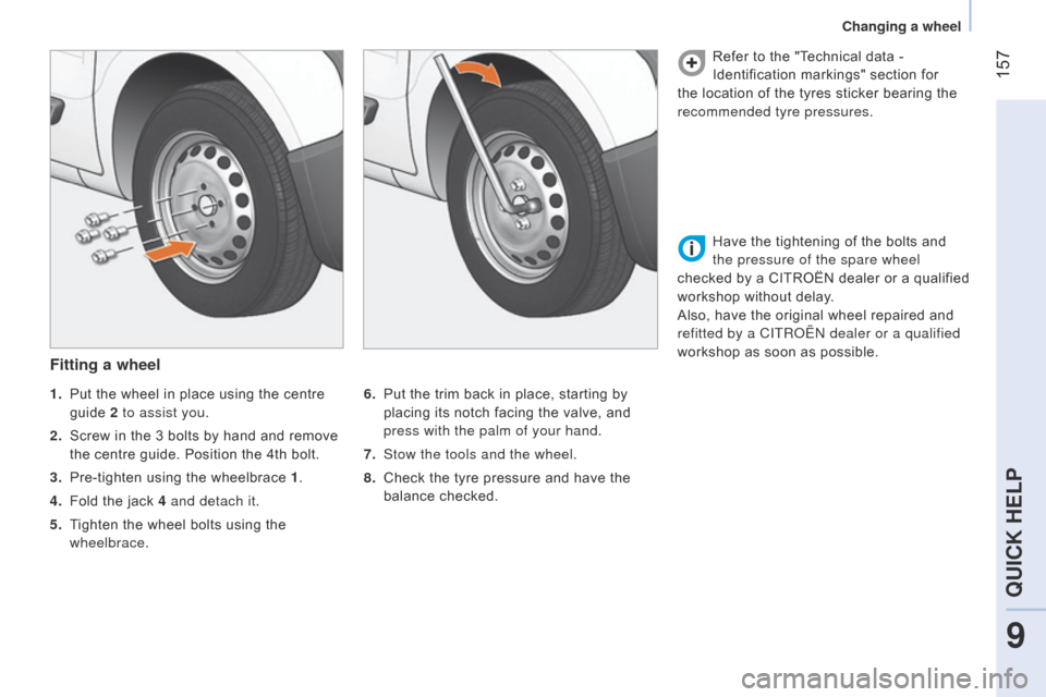 Citroen NEMO 2015 1.G Owners Manual  157
Fitting a wheel
6. Put the trim back in place, starting by 
placing its notch facing the valve, and 
press with the palm of your hand.
7.
 
Stow the tools and the wheel.
8.

 
Check the tyre pres