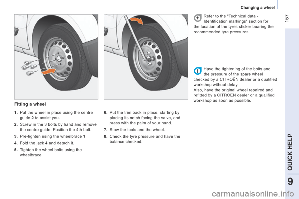 Citroen NEMO 2015 1.G Owners Manual 157
Fitting a wheel
6. Put the trim back in place, starting by
placing its notch facing the valve, and
press with the palm of your hand.
7.
Stow the tools and the wheel.
8.
Check the tyre pres Citroen NEMO 2015 1.G Owners Manual 157
Fitting a wheel
6. Put the trim back in place, starting by
placing its notch facing the valve, and
press with the palm of your hand.
7.
Stow the tools and the wheel.
8.
Check the tyre pres